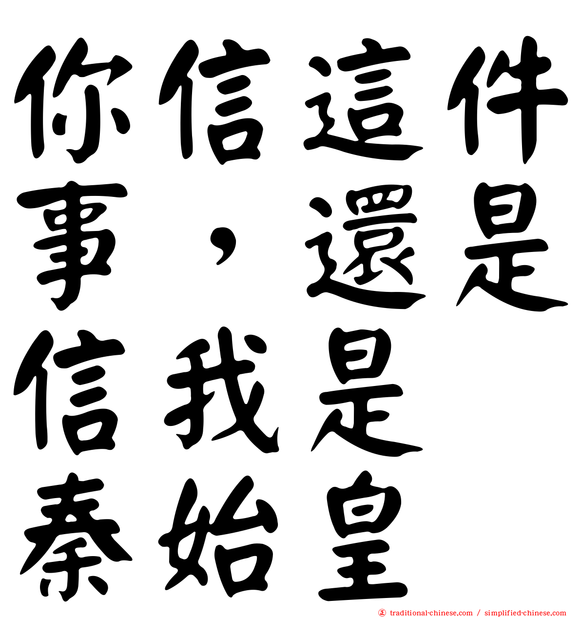 你信這件事，還是信我是　秦始皇